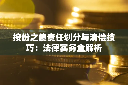 济南按份之债责任划分与清偿技巧:法律实务全解析 济南按份之债责任划分与清偿技巧:法律实务全解析