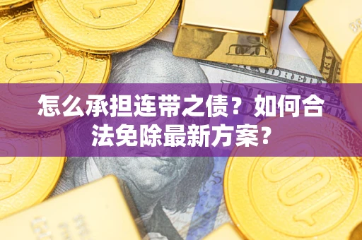 济南怎么承担连带之债?如何合法免除最新方案? 济南怎么承担连带之债?如何合法免除最新方案?